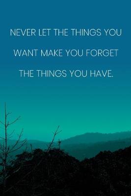 Book cover for Inspirational Quote Notebook - 'Never Let The Things You Want Make You Forget The Things You Have.' - Inspirational Journal to Write in