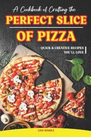 Cover of A Cookbook of Crafting the Perfect Slice of Pizza