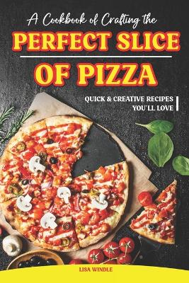 Book cover for A Cookbook of Crafting the Perfect Slice of Pizza