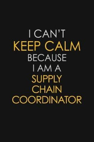 Cover of I Can't Keep Calm Because I Am A Supply Chain Coordinator