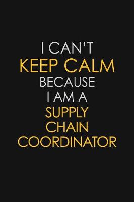 Book cover for I Can't Keep Calm Because I Am A Supply Chain Coordinator