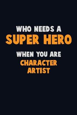 Book cover for Who Need A SUPER HERO, When You Are Character Artist