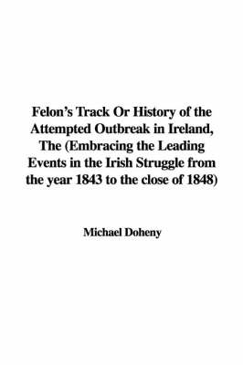 Book cover for Felon's Track or History of the Attempted Outbreak in Ireland, the (Embracing the Leading Events in the Irish Struggle from the Year 1843 to the Close of 1848)