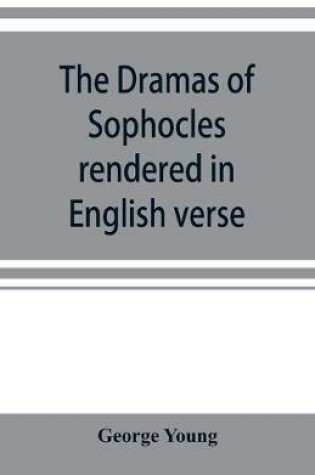 Cover of The dramas of Sophocles rendered in English verse, dramatic and lyric