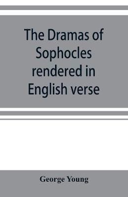 Book cover for The dramas of Sophocles rendered in English verse, dramatic and lyric