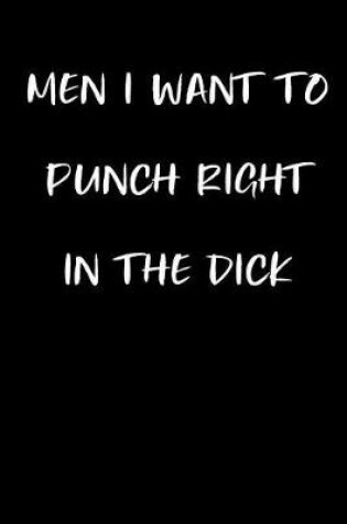 Cover of Men I Want to Punch Right in the Dick