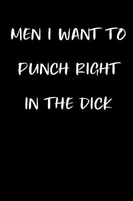 Book cover for Men I Want to Punch Right in the Dick