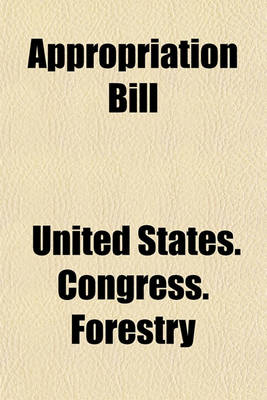 Book cover for Appropriation Bill; Hearings Before the Committee on Agriculture and Forestry of the United States Senate, on the Bill (H. R. 24815) Making Appropriations for the Department of Agriculture for the Fiscal Year Ending June 30, 1908.