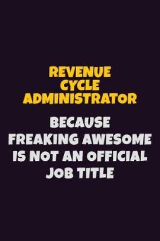 Cover of Revenue Cycle Administrator, Because Freaking Awesome Is Not An Official Job Title