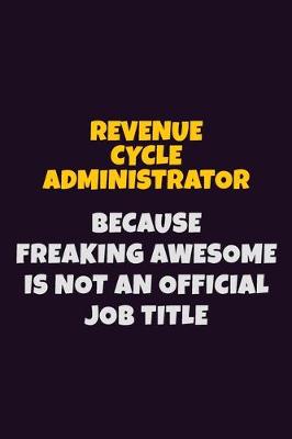 Book cover for Revenue Cycle Administrator, Because Freaking Awesome Is Not An Official Job Title