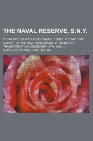 Cover of The Naval Reserve, S.N.Y.; Its Inception and Organization, Together with the Report of the New York Board of Trade and Transportation, December 12th, 1888