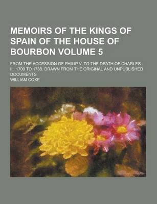 Book cover for Memoirs of the Kings of Spain of the House of Bourbon; From the Accession of Philip V. to the Death of Charles III. 1700 to 1788. Drawn from the Origi