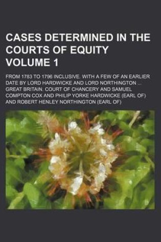 Cover of Cases Determined in the Courts of Equity Volume 1; From 1783 to 1796 Inclusive. with a Few of an Earlier Date by Lord Hardwicke and Lord Northington