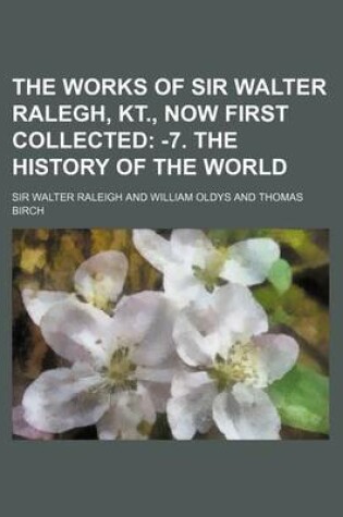 Cover of The Works of Sir Walter Ralegh, Kt., Now First Collected; -7. the History of the World