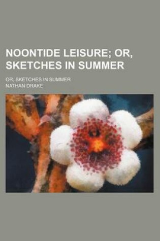 Cover of Noontide Leisure; Or, Sketches in Summer. Or, Sketches in Summer