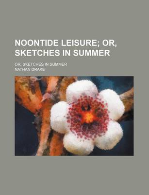 Book cover for Noontide Leisure; Or, Sketches in Summer. Or, Sketches in Summer