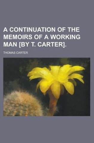 Cover of A Continuation of the Memoirs of a Working Man [By T. Carter]