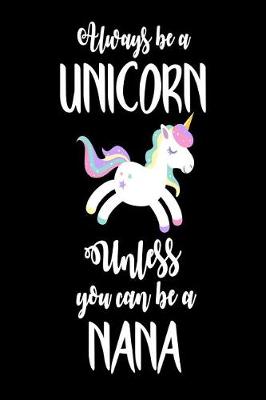 Book cover for Always Be A Unicorn Unless You Can Be A Nana