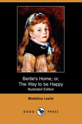 Cover of Bertie's Home; Or, the Way to Be Happy(Dodo Press)