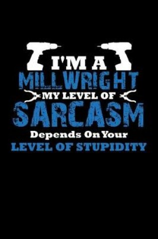 Cover of I'm A Millwright My Level Of Sarcasm Depends On Your Level of Stupidity