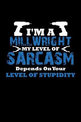 Book cover for I'm A Millwright My Level Of Sarcasm Depends On Your Level of Stupidity