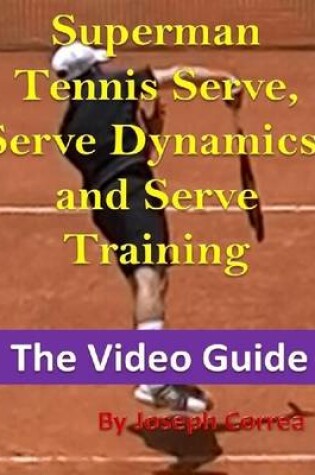 Cover of Superman Tennis Serve, Serve Dynamics, and Serve Training: The Video Guide