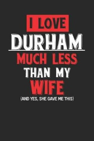 Cover of I Love Durham Much Less Than My Wife (and Yes, She Gave Me This)