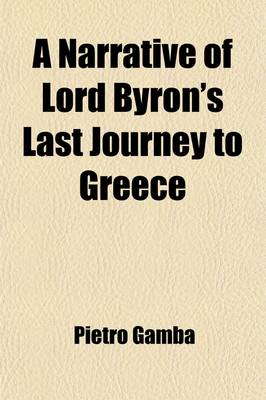 Book cover for A Narrative of Lord Byron's Last Journey to Greece; Extracted from the Journal of Count Peter Gamba, Who Attended His Lordship on That Expedition