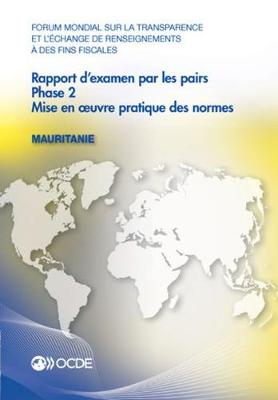 Book cover for Forum Mondial Sur La Transparence Et l'Échange de Renseignements À Des Fins Fiscales: Rapport d'Examen Par Les Pairs: Mauritanie 2016 Phase 2: Mise En Oeuvre Pratique Des Normes