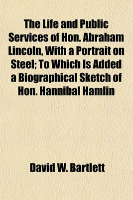 Book cover for The Life and Public Services of Hon. Abraham Lincoln, with a Portrait on Steel; To Which Is Added a Biographical Sketch of Hon. Hannibal Hamlin