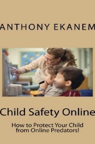 Cover of Child Safety Online: How to Protect Your Child from Online Predators!