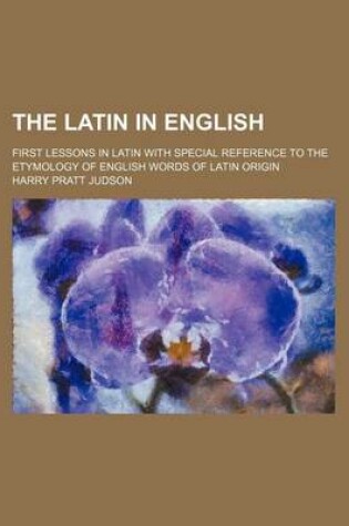 Cover of The Latin in English; First Lessons in Latin with Special Reference to the Etymology of English Words of Latin Origin