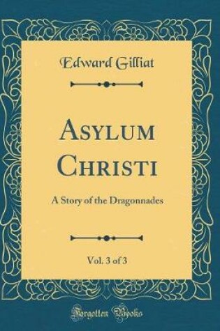 Cover of Asylum Christi, Vol. 3 of 3: A Story of the Dragonnades (Classic Reprint)