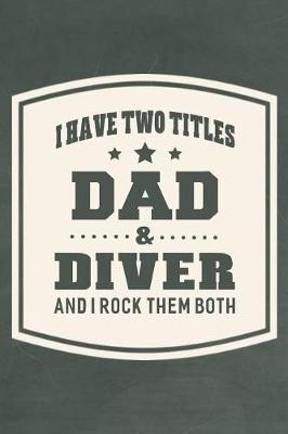 Book cover for I Have Two Titles Dad & Diver And I Rock Them Both