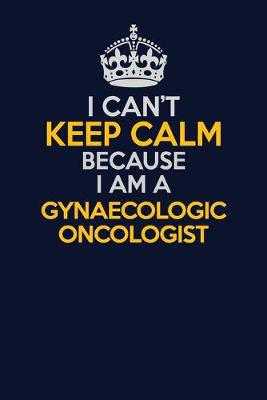 Book cover for I Can't Keep Calm Because I Am A Gynaecologic oncologist