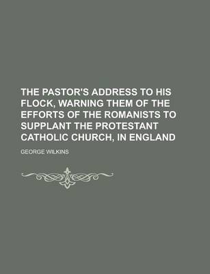 Book cover for The Pastor's Address to His Flock, Warning Them of the Efforts of the Romanists to Supplant the Protestant Catholic Church, in England