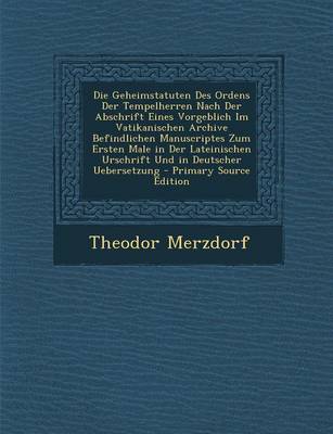 Book cover for Die Geheimstatuten Des Ordens Der Tempelherren Nach Der Abschrift Eines Vorgeblich Im Vatikanischen Archive Befindlichen Manuscriptes Zum Ersten Male in Der Lateinischen Urschrift Und in Deutscher Uebersetzung