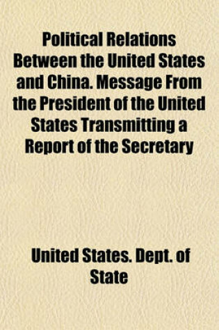 Cover of Political Relations Between the United States and China. Message from the President of the United States Transmitting a Report of the Secretary