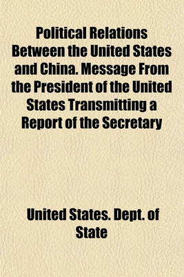 Book cover for Political Relations Between the United States and China. Message from the President of the United States Transmitting a Report of the Secretary