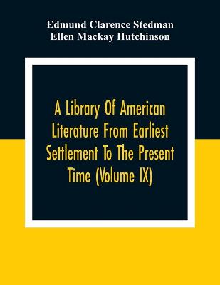 Book cover for A Library Of American Literature From Earliest Settlement To The Present Time (Volume Ix)