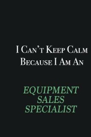 Cover of I cant Keep Calm because I am an Equipment Sales Specialist