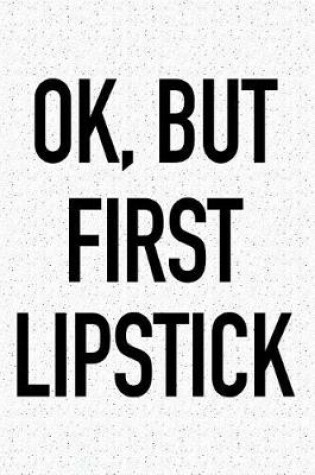 Cover of Ok, But First Lipstick