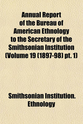 Book cover for Annual Report of the Bureau of American Ethnology to the Secretary of the Smithsonian Institution (Volume 19 (1897-98) PT. 1)