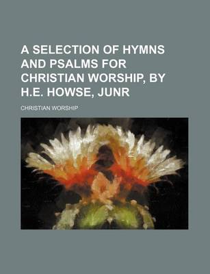 Book cover for A Selection of Hymns and Psalms for Christian Worship, by H.E. Howse, Junr