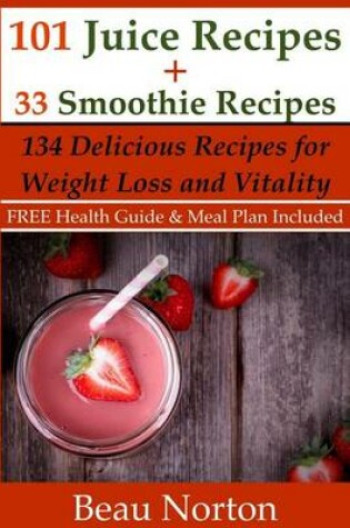 Cover of 101 Juice Recipes + 33 Smoothie Recipes