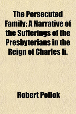 Book cover for The Persecuted Family; A Narrative of the Sufferings of the Presbyterians in the Reign of Charles II.