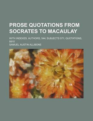 Book cover for Prose Quotations from Socrates to Macaulay; With Indexes. Authors, 544 Subjects 571 Quotations, 8810