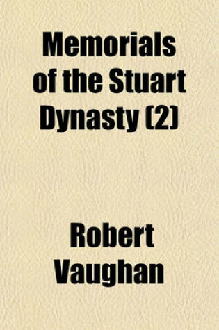 Cover of Memorials of the Stuart Dynasty; Including the Constitutional and Ecclesiastical History of England, from the Decease of Elizabeth to the Abdication of James II. Volume 2