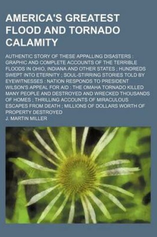 Cover of America's Greatest Flood and Tornado Calamity; Authentic Story of These Appalling Disasters Graphic and Complete Accounts of the Terrible Floods in Ohio, Indiana and Other States Hundreds Swept Into Eternity Soul-Stirring Stories Told by Eyewitnesses Natio