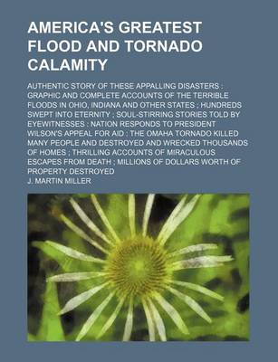 Book cover for America's Greatest Flood and Tornado Calamity; Authentic Story of These Appalling Disasters Graphic and Complete Accounts of the Terrible Floods in Ohio, Indiana and Other States Hundreds Swept Into Eternity Soul-Stirring Stories Told by Eyewitnesses Natio